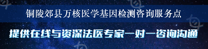 铜陵郊县万核医学基因检测咨询服务点